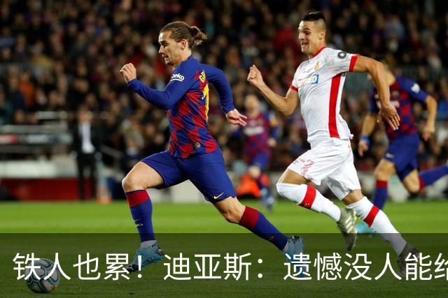 铁人也累！迪亚斯：遗憾没人能给我轮换 状态不佳但我仍竭尽全力